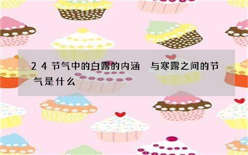 24节气中的白露的内涵 与寒露之间的节气是什么